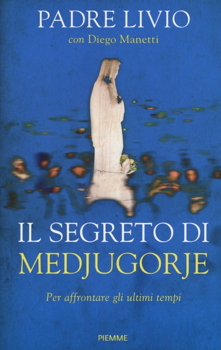 Il segreto di Medjugorje. Per affrontare gli ultimi tempi Il segreto di Medjugorje. Per affrontare gli ultimi tempi