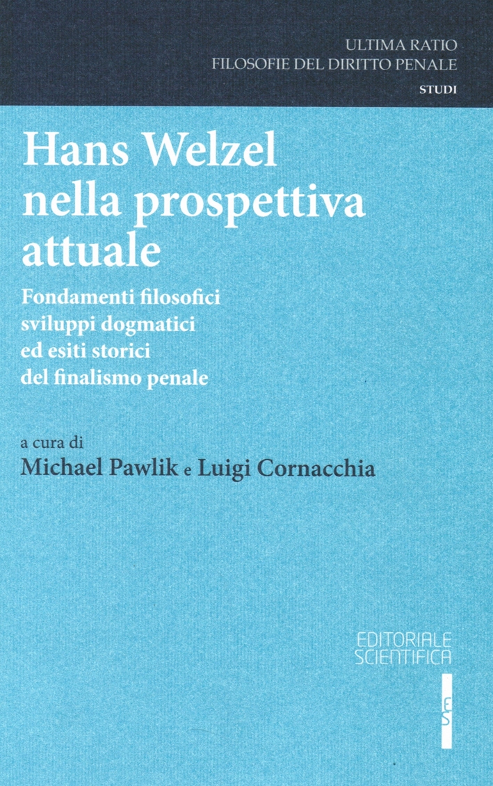 Hans Welzel nella prospettiva attuale. Fondamenti filosofici, sviluppidogmatici ed esiti storici del finalismo penale Hans Welzel nella prospettiva attuale. Fondamenti filosofici, sviluppidogmatici ed esiti storici del finalismo penale