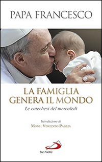 La famiglia genera il mondo. Le catechesi del mercoledì La famiglia genera il mondo. Le catechesi del mercoledì
