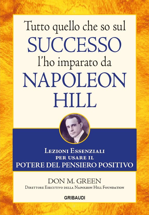 Tutto quello che so sul successo l'ho imparato da Napoleon Hill. Lezioni essenziali per usare il potere del pensiero positivo Tutto quello che so sul successo l'ho imparato da Napoleon Hill. Lezioni essenziali per usare il potere del pensiero positivo