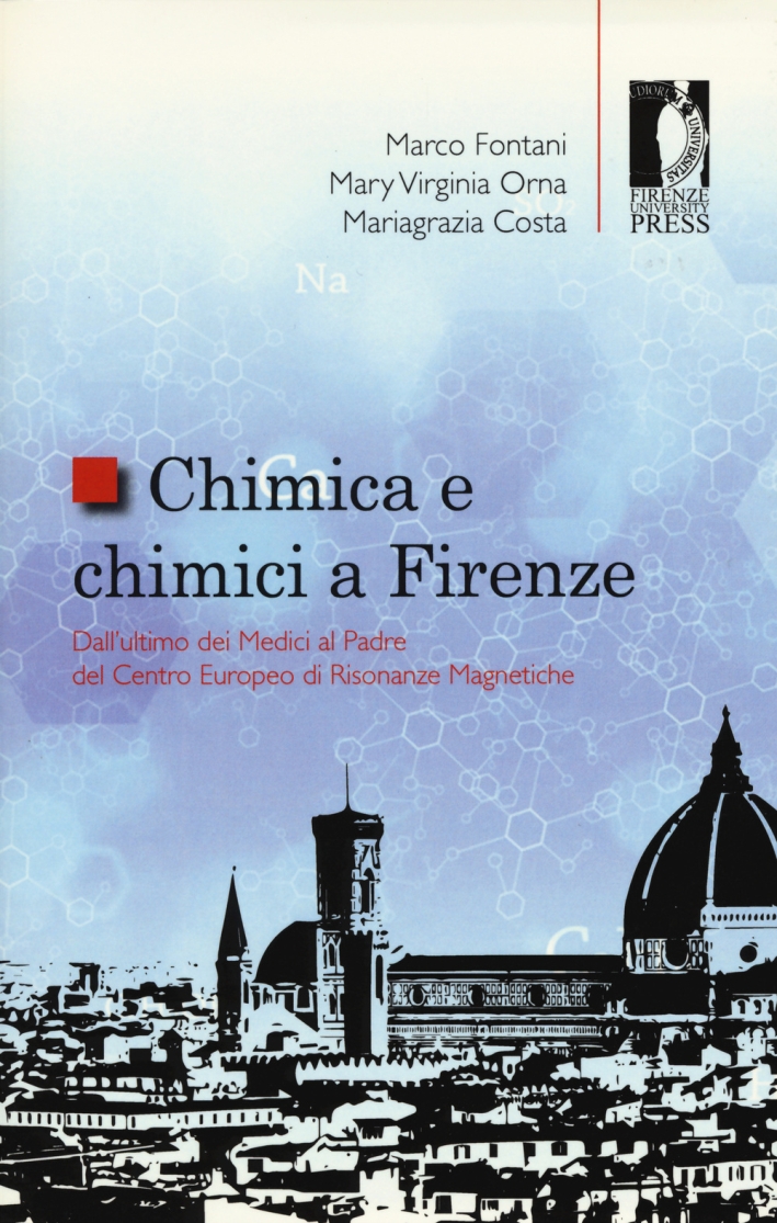 Chimica e chimici a Firenze. Dall'ultimo dei Medici al padre del Centro Europeo di Risonanze Magnetiche Chimica e chimici a Firenze. Dall'ultimo dei Medici al padre del Centro Europeo di Risonanze Magnetiche