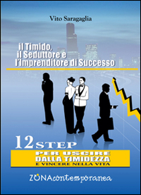 Il timido, il seduttore e l'imprenditore di successo. 12 step per uscire dalla timidezza e vincere nella vita Il timido, il seduttore e l'imprenditore di successo. 12 step per uscire dalla timidezza e vincere nella vita