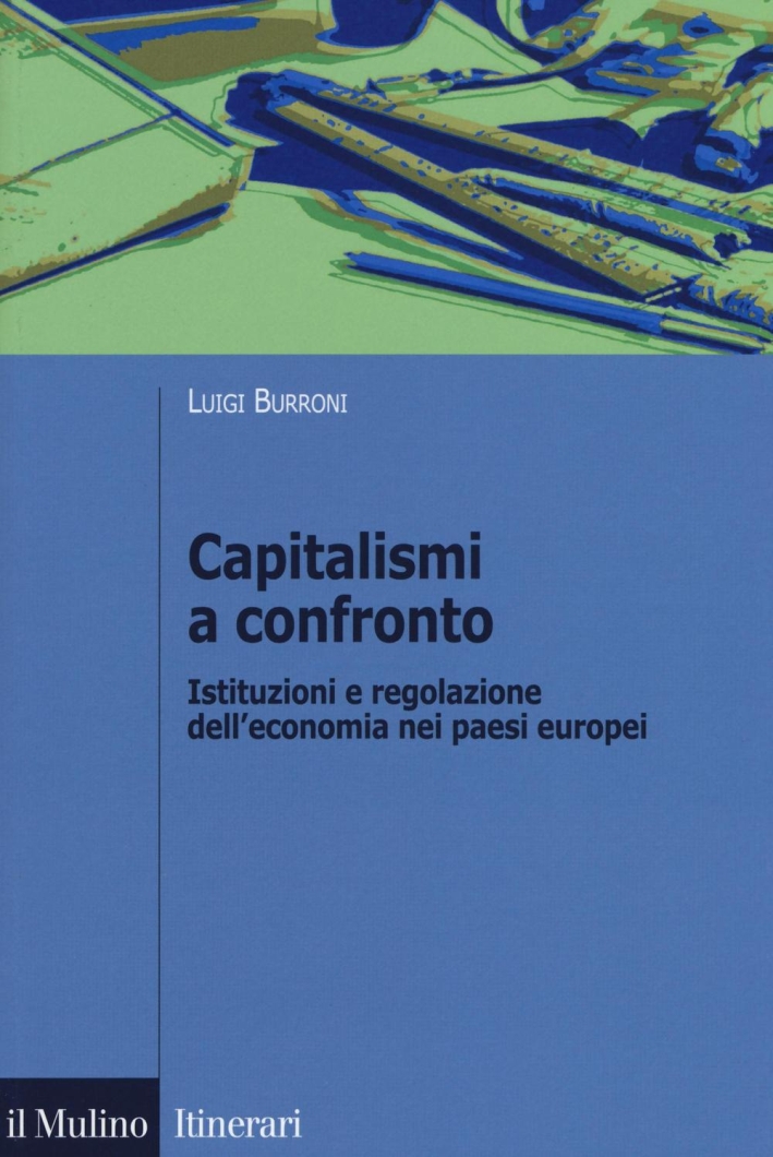 Capitalismi a confronto. Istituzioni e regolazione dell'economia nei paesi europei Capitalismi a confronto. Istituzioni e regolazione dell'economia nei paesi europei