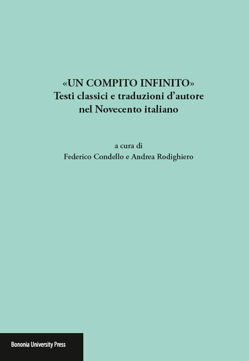«Un compito infinito». Testi classici e traduzioni d'autore nel Novecento italiano «Un compito infinito». Testi classici e traduzioni d'autore nel Novecento italiano