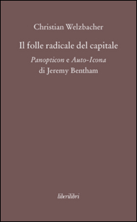 Il folle radicale del capitale. Panopticon e auto-icona di Jeremy Bentham Il folle radicale del capitale. Panopticon e auto-icona di Jeremy Bentham