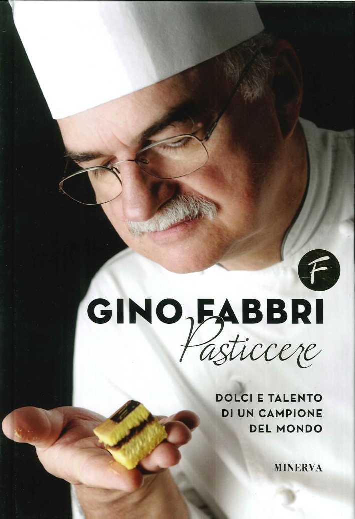 Gino Fabbri pasticcere. Dolci e talento di un campione del mondo Gino Fabbri pasticcere. Dolci e talento di un campione del mondo