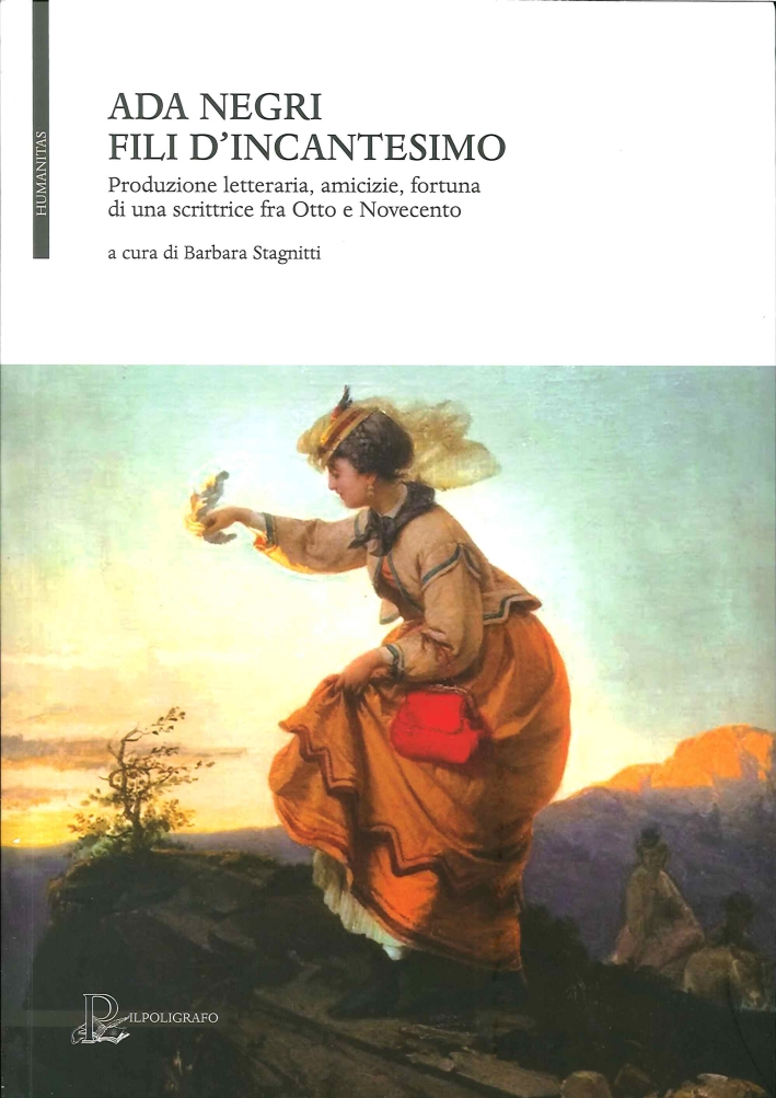 Ada Negri. Fili d'Incantesimo. Produzione Letteraria, Amicizie, Fortuna di una Scrittrice fra Otto e Novecento. Omaggio nel 70° della Morte (1945-2015) Ada Negri. Fili d'Incantesimo. Produzione Letteraria, Amicizie, Fortuna di una Scrittrice fra Otto e Novecento. Omaggio nel 70° della Morte (1945-2015)