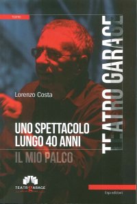 Teatro Garage. Uno Spettacolo Lungo 40 Anni. il Mio Palco