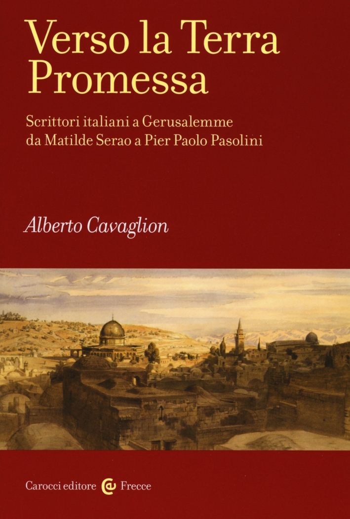 Verso la terra promessa. Scrittori italiani a Gerusalemme da Matilde Serao a Pier Paolo Pasolini Verso la terra promessa. Scrittori italiani a Gerusalemme da Matilde Serao a Pier Paolo Pasolini