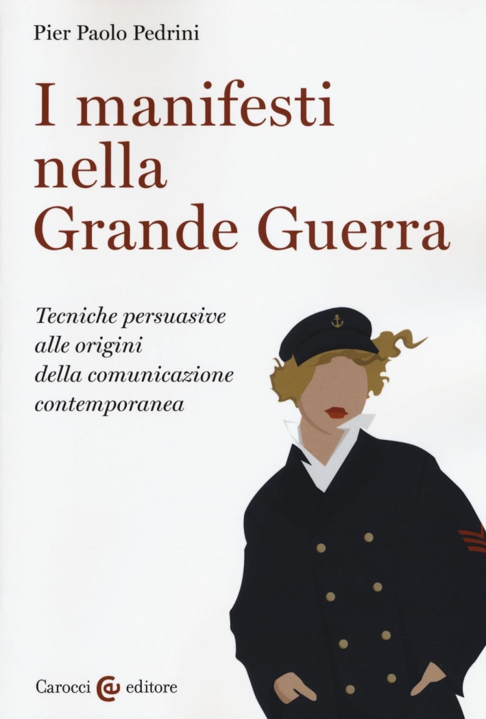 I manifesti nella grande guerra. Tecniche persuasive alle origini della comunicazione contemporanea. Ediz. illustrata I manifesti nella grande guerra. Tecniche persuasive alle origini della comunicazione contemporanea. Ediz. illustrata