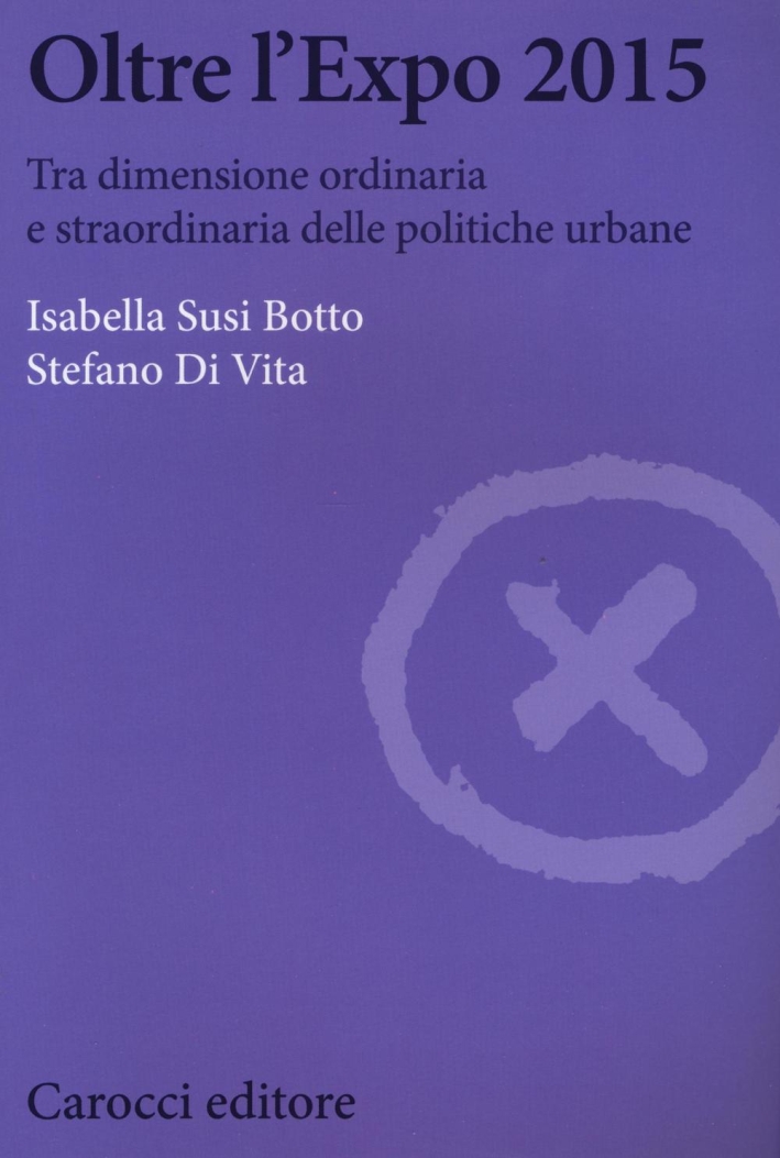 Oltre l'Expo 2015. Tra dimensione ordinaria e straordinaria delle politiche urbane Oltre l'Expo 2015. Tra dimensione ordinaria e straordinaria delle politiche urbane