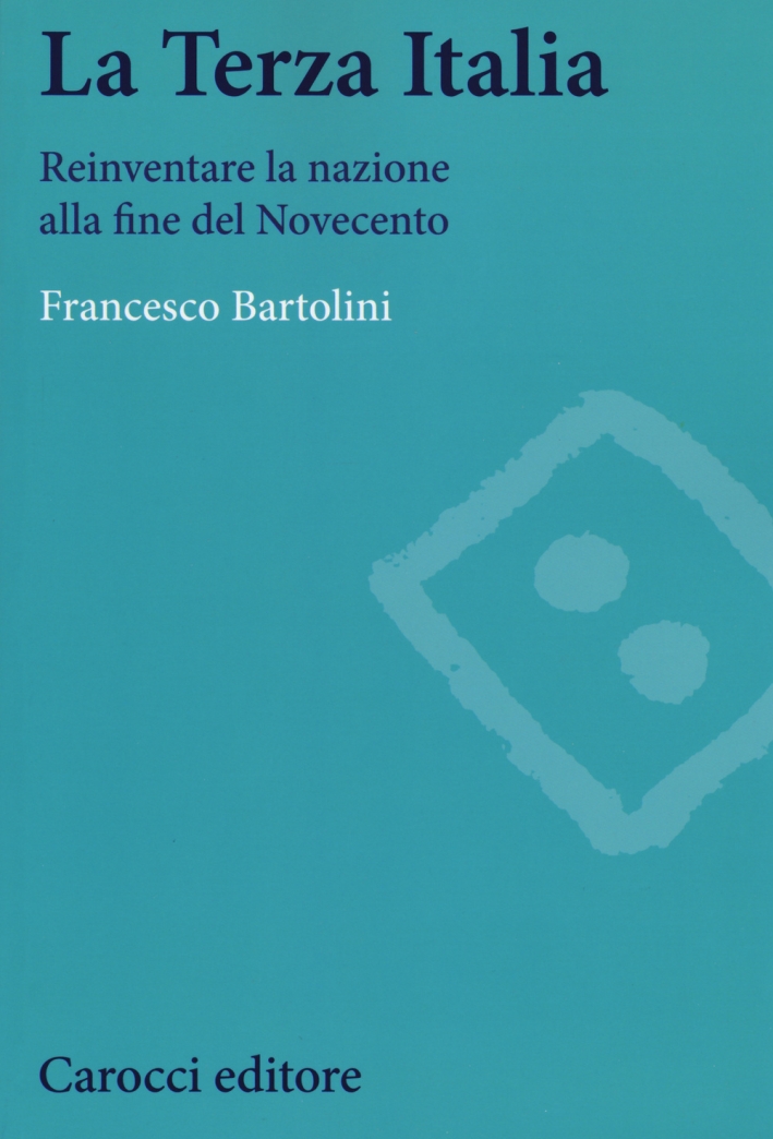 La terza Italia. Reinventare la nazione alla fine del Novecento La terza Italia. Reinventare la nazione alla fine del Novecento