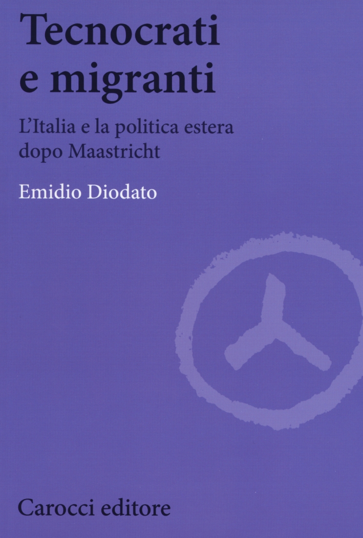 Tecnocrati e migranti. L'Italia e la politica estera dopo Maastricht Tecnocrati e migranti. L'Italia e la politica estera dopo Maastricht