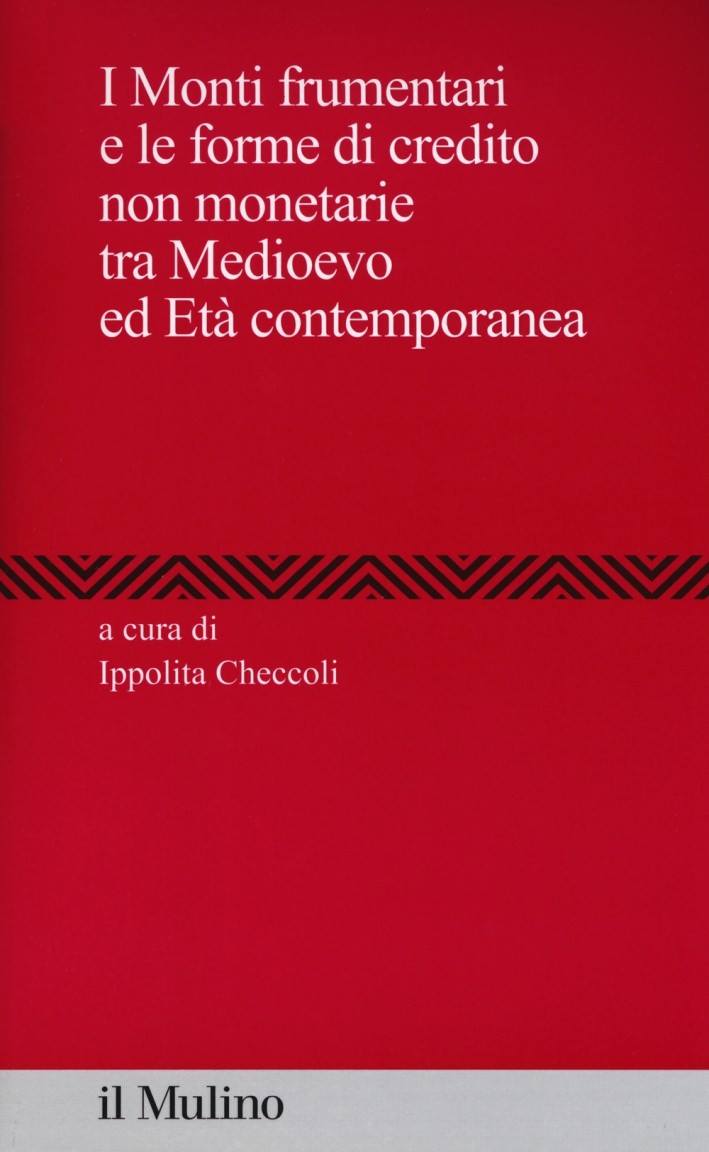 I Monti frumentari e le forme di credito non monetarie tra Medioevo ed età contemporanea I Monti frumentari e le forme di credito non monetarie tra Medioevo ed età contemporanea