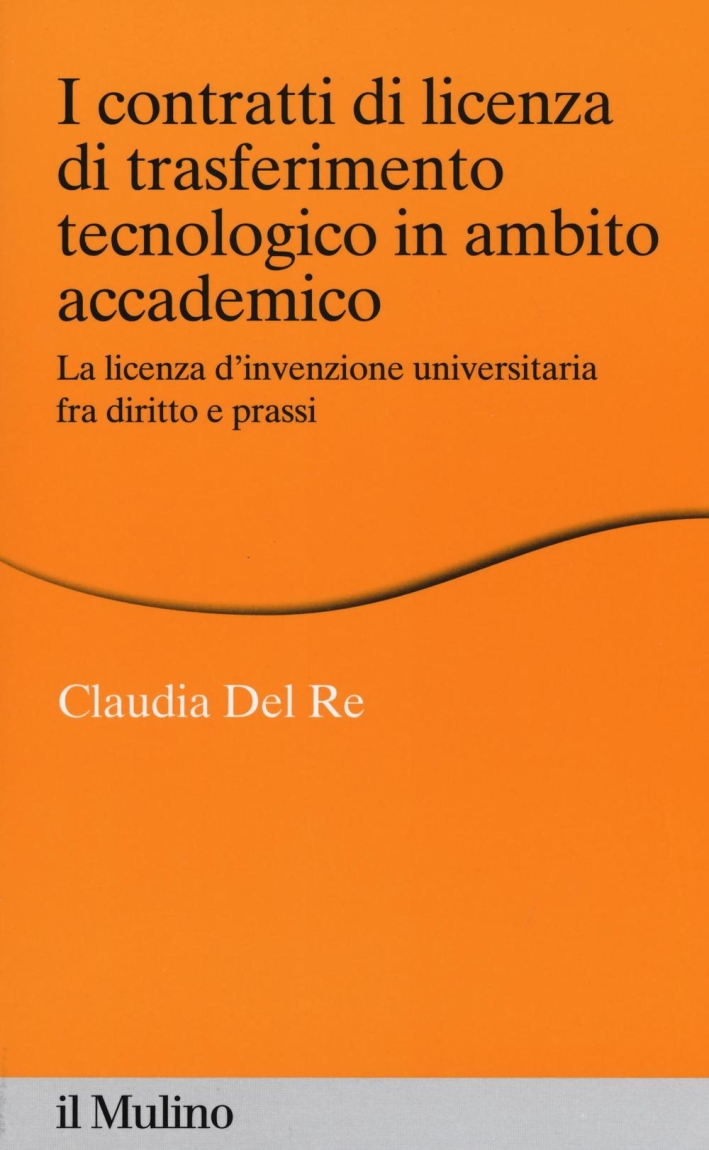 I contratti di licenza di trasferimento tecnologico in ambito accademico. La licenza d'invenzione universitaria fra diritto e prassi I contratti di licenza di trasferimento tecnologico in ambito accademico. La licenza d'invenzione universitaria fra diritto e prassi