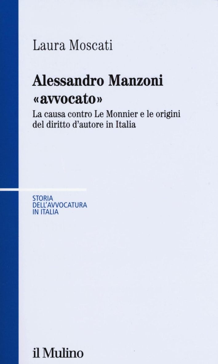 Alessandro Manzoni «avvocato». La causa contro Le Monnier e le origini del diritto d'autore in Italia Alessandro Manzoni «avvocato». La causa contro Le Monnier e le origini del diritto d'autore in Italia