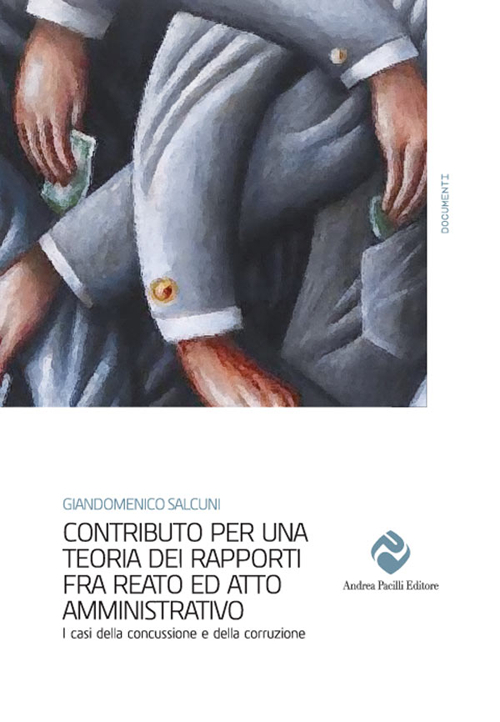 Contributo per una storia dei rapporti fra reato ed atto amministrativo. I casi della concussione e della corruzione Contributo per una storia dei rapporti fra reato ed atto amministrativo. I casi della concussione e della corruzione