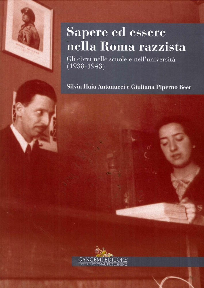 Sapere ed Essere nella Roma Razzista. Gli Ebrei nelle Scuole e nell'Università (1938-1943) Sapere ed Essere nella Roma Razzista. Gli Ebrei nelle Scuole e nell'Università (1938-1943)