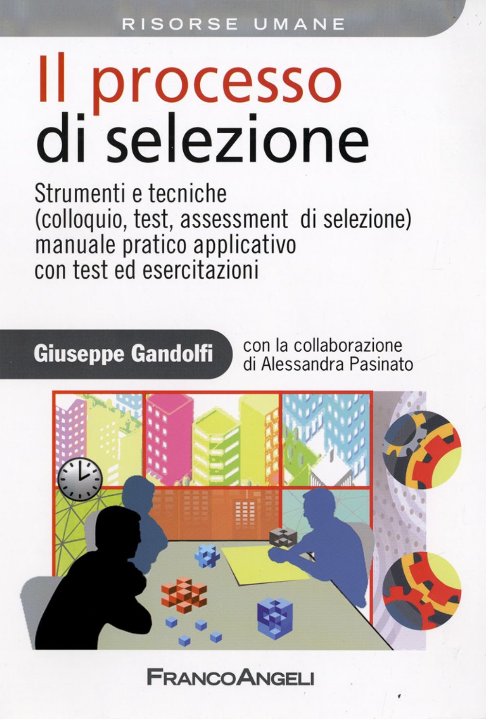 Il processo di selezione. Strumenti e tecniche (colloquio, test, assessment di selezione). Manuale pratico applicativo con test ed esercitazioni Il processo di selezione. Strumenti e tecniche (colloquio, test, assessment di selezione). Manuale pratico applicativo con test ed esercitazioni