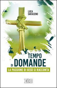 Tempo di domande. La passione di Gesù si racconta Tempo di domande. La passione di Gesù si racconta