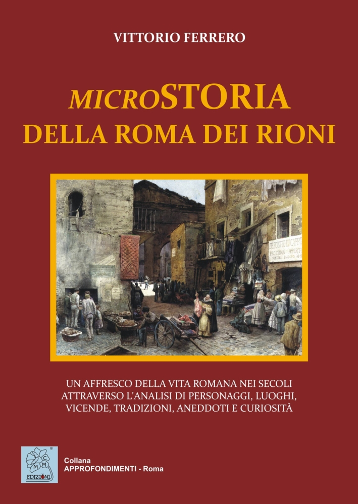 Microstoria della Roma dei rioni. Un affresco della vita romana nei secoli attraverso l'analisi di personaggi, luoghi, vicende, tradizioni, aneddoti e curiosità Microstoria della Roma dei rioni. Un affresco della vita romana nei secoli attraverso l'analisi di personaggi, luoghi, vicende, tradizioni, aneddoti e curiosità