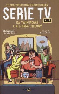 Il Mio Primo Dizionario delle Serie Tv Cult. Da Twin Peaks a Big Bang Theory