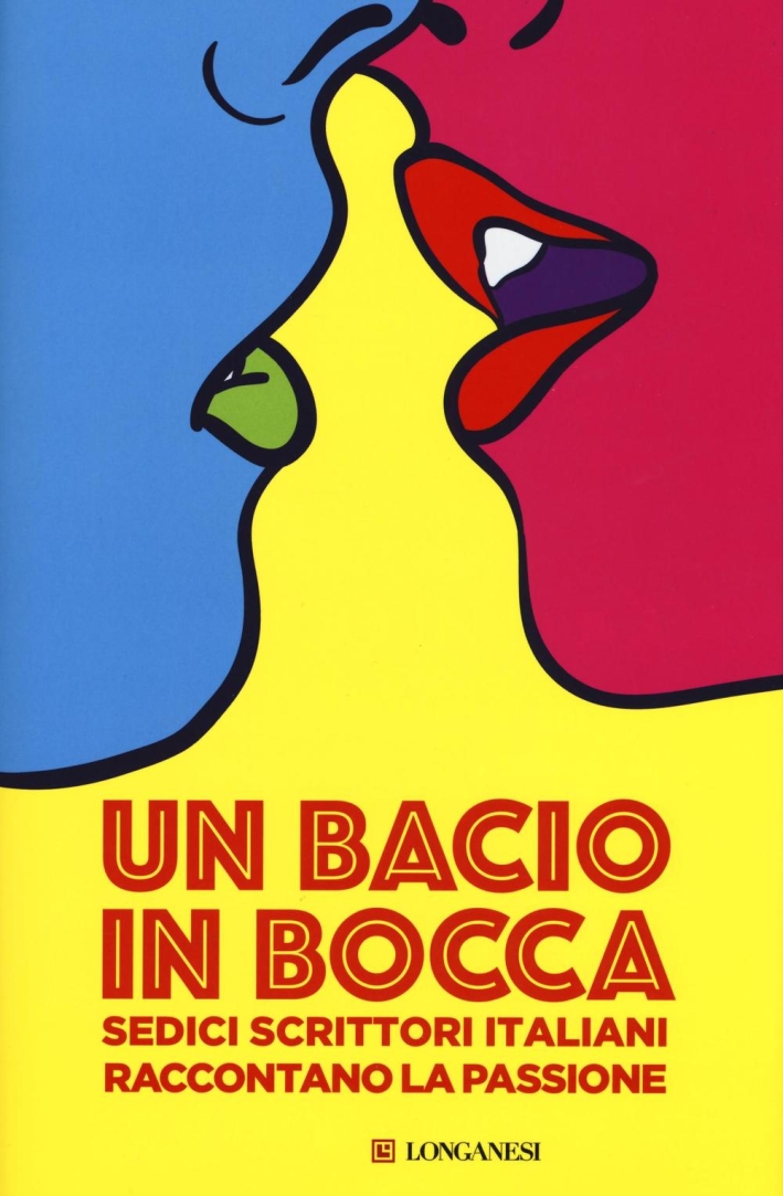Un bacio in bocca. Sedici scrittori italiani raccontano la passione Un bacio in bocca. Sedici scrittori italiani raccontano la passione