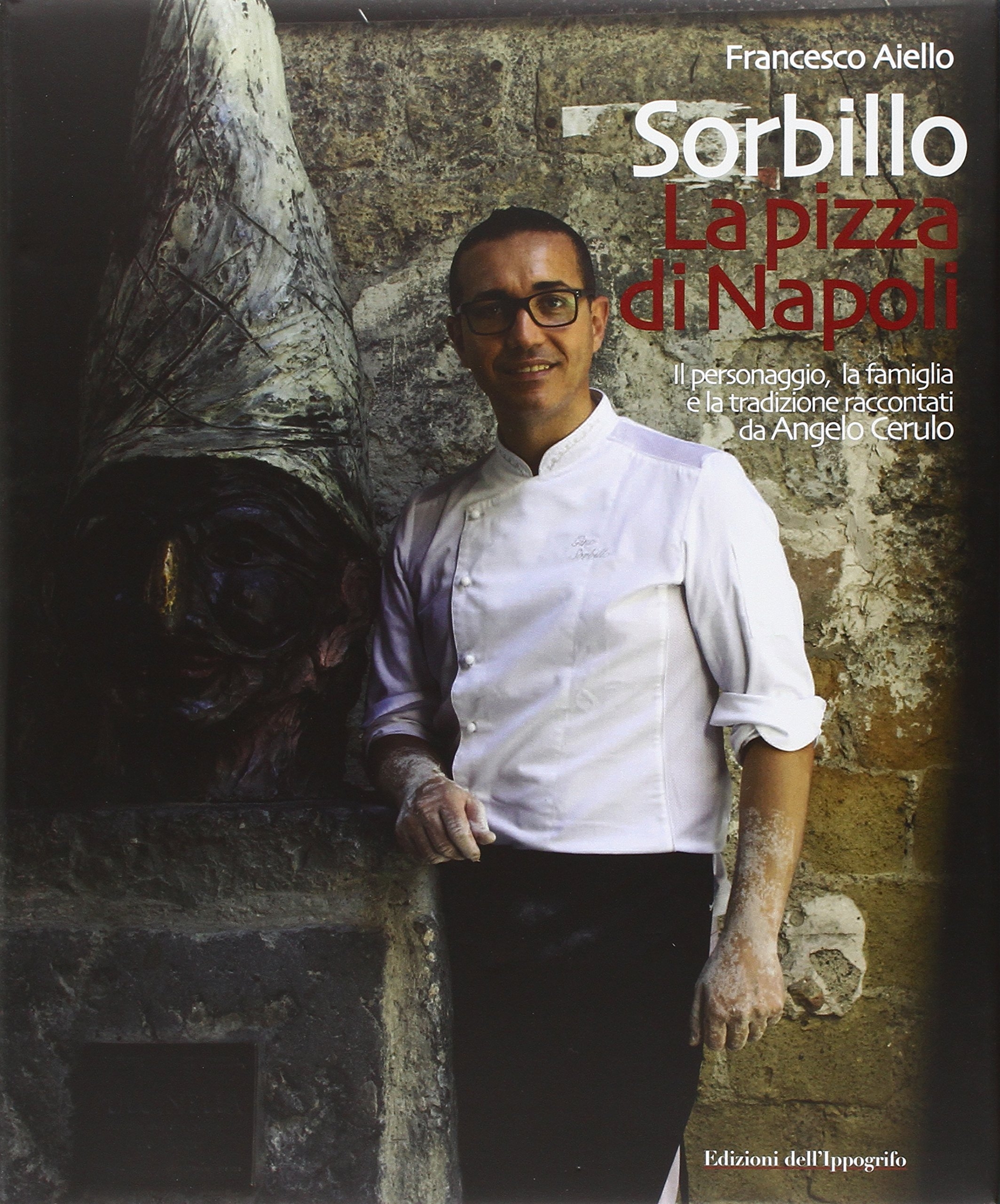 Gino Sorbillo. La Pizza di Napoli. Il personaggio, la famiglia e la tradizione raccontati da Angelo Cerulo Gino Sorbillo. La Pizza di Napoli. Il personaggio, la famiglia e la tradizione raccontati da Angelo Cerulo