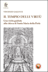 Il tempio delle virtù. Una visita guidata alla chiesa di Santa Maria della Pietà Il tempio delle virtù. Una visita guidata alla chiesa di Santa Maria della Pietà