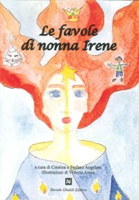 Le Favole di Nonna Irene. (Raccontate e Tramandate nel Corso di Tre Secoli...)