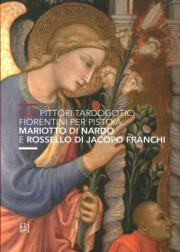Due Pittori Tardogotici Fiorentini per Pistoia. Mariotto di Nardo e Rossello di Jacopo Franchi