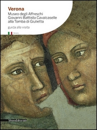Verona. Museo degli Affreschi Giovanni Battista Cavalcaselle alla Tomba di Giulietta. Guida alla visita Verona. Museo degli Affreschi Giovanni Battista Cavalcaselle alla Tomba di Giulietta. Guida alla visita