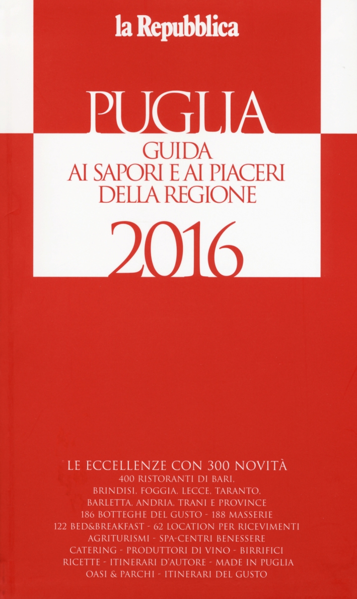 Puglia. Guida ai sapori e ai piaceri della regione 2016 Puglia. Guida ai sapori e ai piaceri della regione 2016