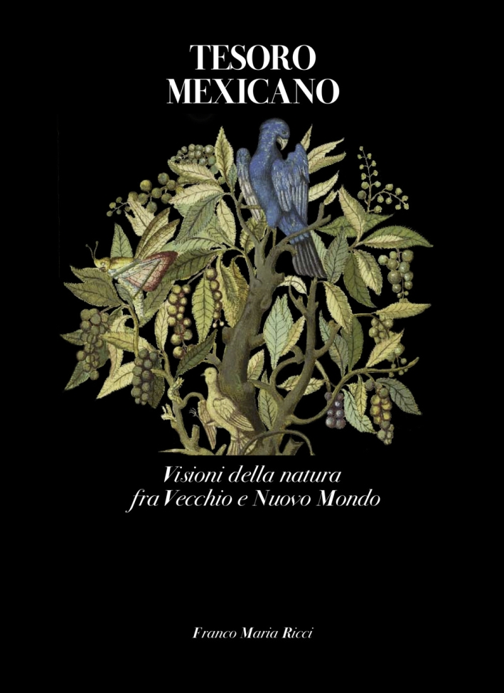 Tesoro Mexicano. Visioni della Natura fra Vecchio e Nuovo Mondo Tesoro Mexicano. Visioni della Natura fra Vecchio e Nuovo Mondo
