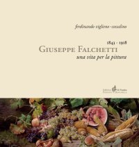 Giuseppe Falchetti 1843-1918. Una Vita per la Pittura