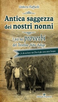 Antica Saggezza dei Nostri Nonni. I più Bei Proverbi del Trentino Alto Adige