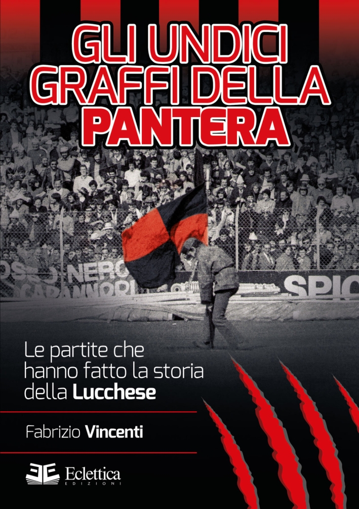 Gli Undici Graffi della Pantera. Le Partite che Hanno Fatto la Storia della Lucchese Gli Undici Graffi della Pantera. Le Partite che Hanno Fatto la Storia della Lucchese