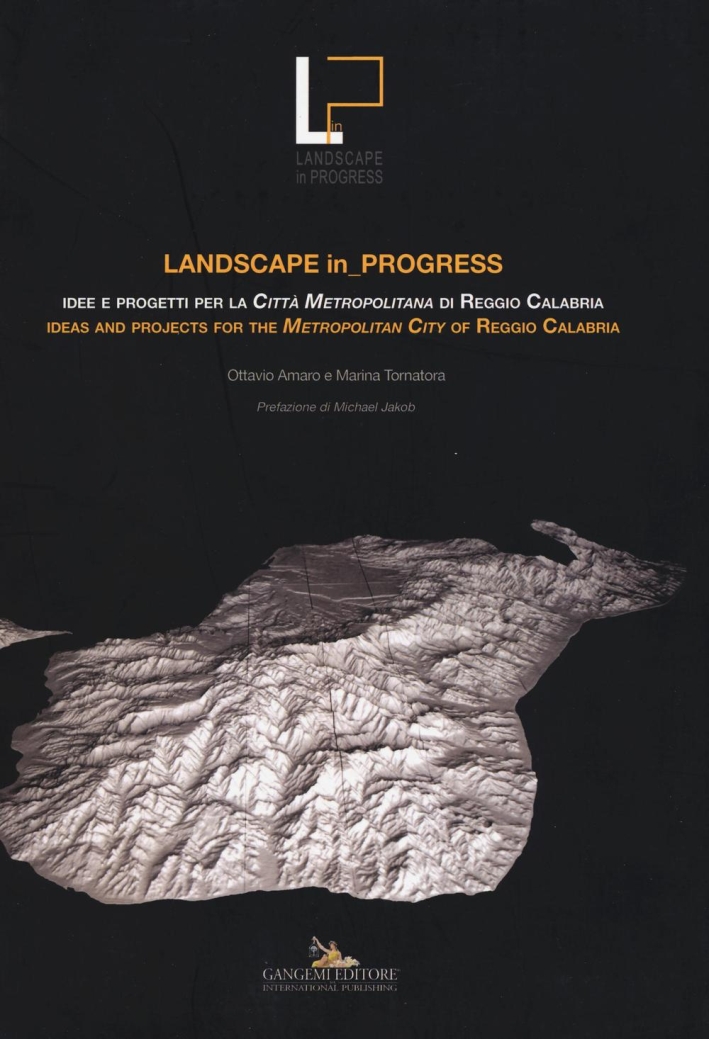 Landscape in progress. Idee e progetti per la città metropolitana di Reggio Calabria- Ideas and projects for the metropolitan city of Reggio Calabria. Ediz. bilingue Landscape in progress. Idee e progetti per la città metropolitana di Reggio Calabria- Ideas and projects for the metropolitan city of Reggio Calabria. Ediz. bilingue