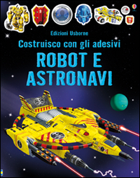 Robot e astronavi. Costruisco con gli adesivi. Ediz. illustrata Robot e astronavi. Costruisco con gli adesivi. Ediz. illustrata