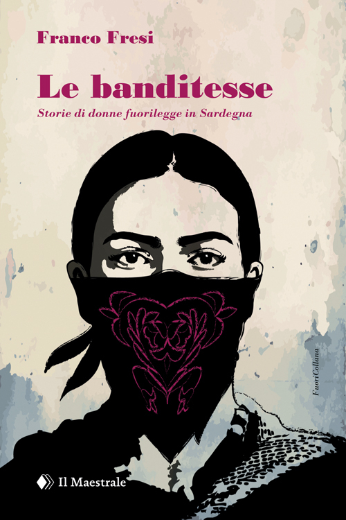 Le banditesse. Storie di donne fuorilegge in Sardegna Le banditesse. Storie di donne fuorilegge in Sardegna