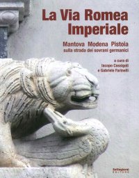 La Via Romea Imperiale. Mantova, Modena, Pistoia. Sulla strada dei sovrani germanici