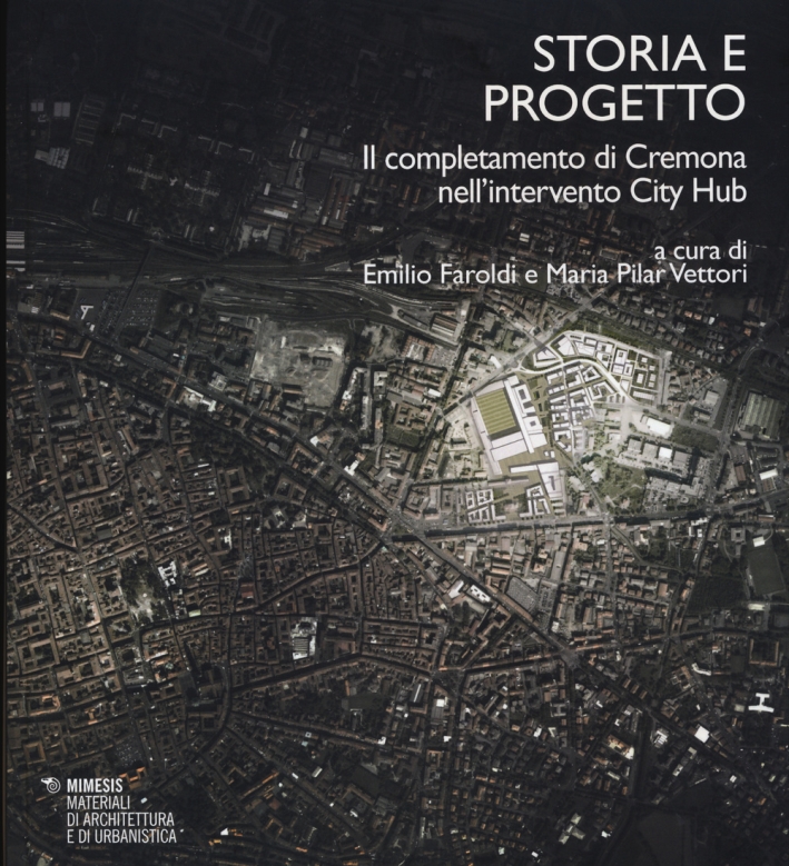 Storia e Progetto. Il Completamento di Cremona nell'Intervento City Hub Storia e Progetto. Il Completamento di Cremona nell'Intervento City Hub