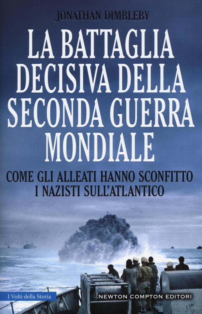 La battaglia decisiva della seconda guerra mondiale. Come gli alleati hanno sconfitto i Nazisti sull'Atlantico. Ediz. illustrata La battaglia decisiva della seconda guerra mondiale. Come gli alleati hanno sconfitto i Nazisti sull'Atlantico. Ediz. illustrata