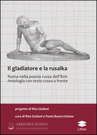 Il gladiatore e la rusalka. Roma nella poesia russa dell'800. Antologia