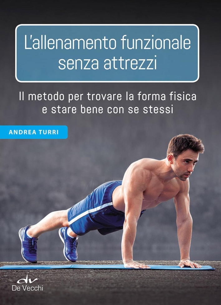 L'allenamento funzionale senza attrezzi. Il metodo per trovare la forma fisica e stare bene con se stessi L'allenamento funzionale senza attrezzi. Il metodo per trovare la forma fisica e stare bene con se stessi
