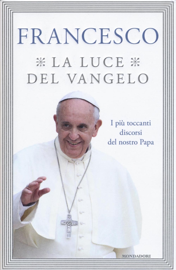 La luce del Vangelo. I più toccanti discorsi del nostro papa La luce del Vangelo. I più toccanti discorsi del nostro papa