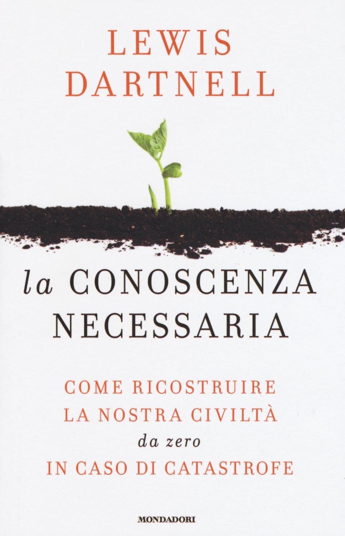La conoscenza necessaria. Come ricostruire la nostra civiltà da zero in caso di catastrofe La conoscenza necessaria. Come ricostruire la nostra civiltà da zero in caso di catastrofe