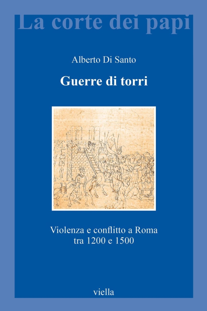 Guerre di torri. Violenza e conflitto a Roma tra 1200 e 1500 Guerre di torri. Violenza e conflitto a Roma tra 1200 e 1500