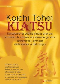 Kiatsu. Sviluppare la Vostra Innata Energia in Modo Da Curare Voi Stessi e gli Altri, Attraverso i Principi della Mente e del Corpo