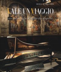 Vale un Viaggio. 101 Meraviglie di un'Italia Da Scoprire